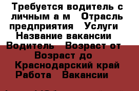 Требуется водитель с личным а/м › Отрасль предприятия ­ Услуги › Название вакансии ­ Водитель › Возраст от ­ 50 › Возраст до ­ 60 - Краснодарский край Работа » Вакансии   